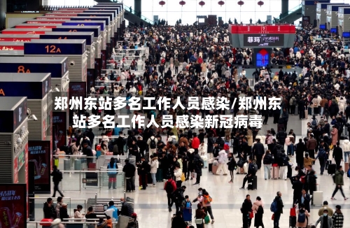 郑州东站多名工作人员感染/郑州东站多名工作人员感染新冠病毒-第1张图片