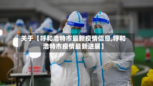 关于【呼和浩特市最新疫情信息,呼和浩特市疫情最新进展】-第3张图片