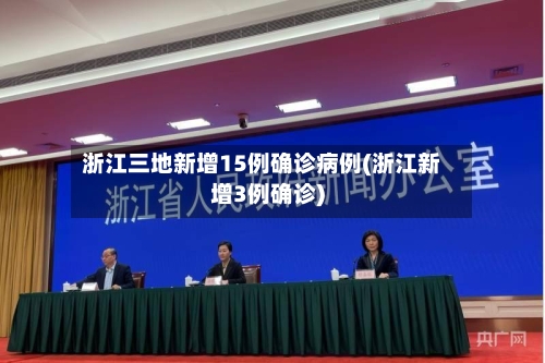 浙江三地新增15例确诊病例(浙江新增3例确诊)-第2张图片