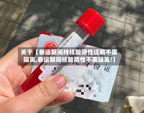 关于【春运期间持核酸阴性证明不需隔离,春运期间核酸阴性不需隔离!】-第1张图片