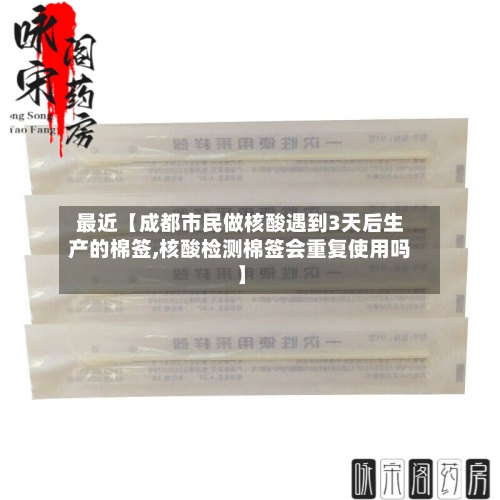 最近【成都市民做核酸遇到3天后生产的棉签,核酸检测棉签会重复使用吗】-第1张图片