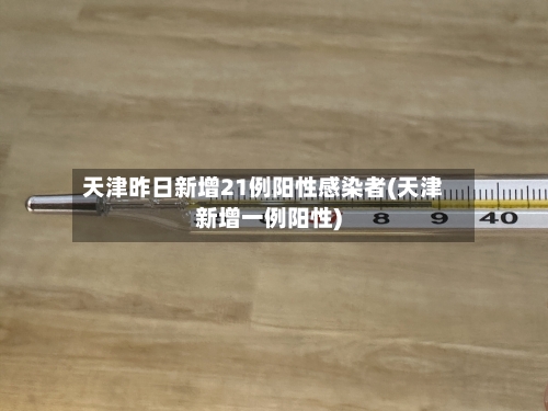 天津昨日新增21例阳性感染者(天津新增一例阳性)-第1张图片