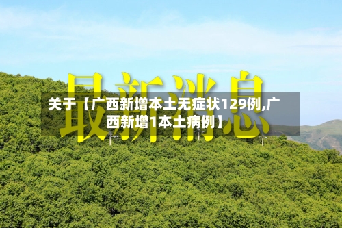 关于【广西新增本土无症状129例,广西新增1本土病例】-第1张图片