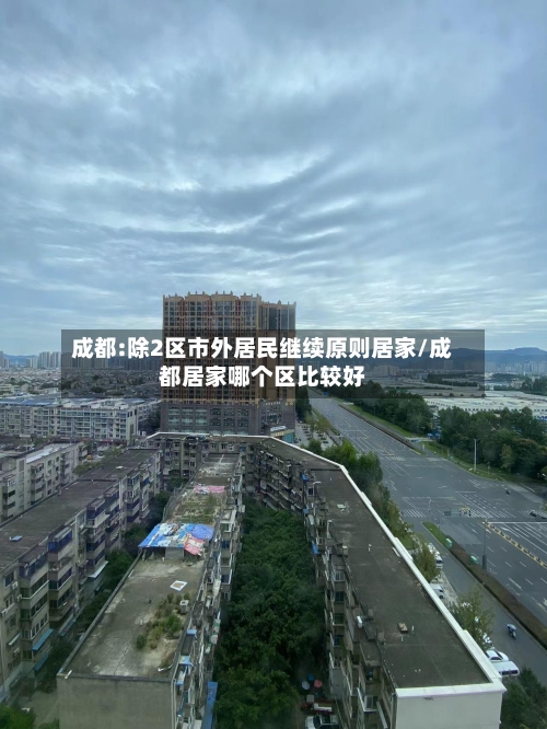 成都:除2区市外居民继续原则居家/成都居家哪个区比较好-第1张图片