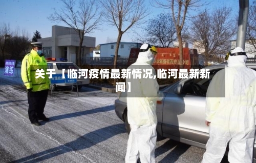 关于【临河疫情最新情况,临河最新新闻】-第1张图片
