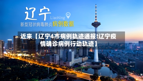 近来【辽宁4市病例轨迹通报!辽宁疫情确诊病例行动轨迹】-第1张图片
