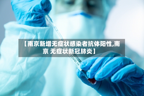 【南京新增无症状感染者抗体阳性,南京 无症状新冠肺炎】-第1张图片