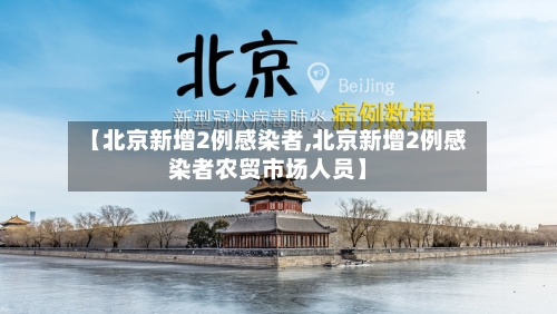 【北京新增2例感染者,北京新增2例感染者农贸市场人员】-第1张图片
