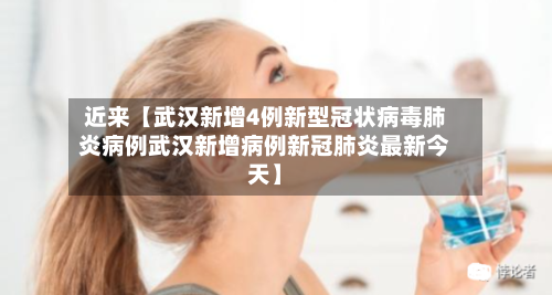 近来【武汉新增4例新型冠状病毒肺炎病例武汉新增病例新冠肺炎最新今天】-第1张图片
