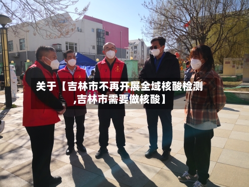 关于【吉林市不再开展全域核酸检测,吉林市需要做核酸】-第2张图片