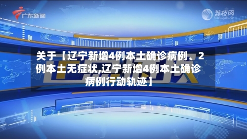 关于【辽宁新增4例本土确诊病例、2例本土无症状,辽宁新增4例本土确诊病例行动轨迹】-第2张图片