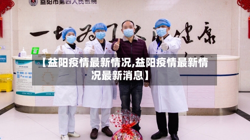 【益阳疫情最新情况,益阳疫情最新情况最新消息】-第2张图片