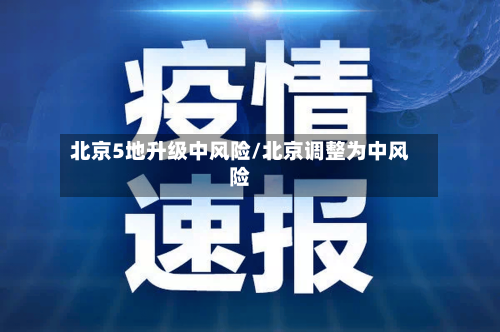北京5地升级中风险/北京调整为中风险-第1张图片